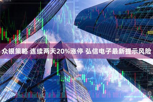 众银策略 连续两天20%涨停 弘信电子最新提示风险