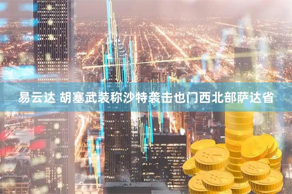 易云达 胡塞武装称沙特袭击也门西北部萨达省