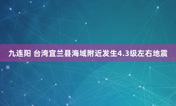 九连阳 台湾宜兰县海域附近发生4.3级左右地震